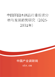 中國茶園木制品行業(yè)現(xiàn)狀分析與發(fā)展趨勢研究（2025-2031年）