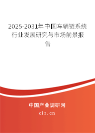 2025-2031年中國(guó)車輛鏈系統(tǒng)行業(yè)發(fā)展研究與市場(chǎng)前景報(bào)告