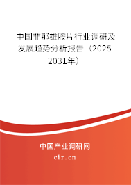 中國(guó)非那雄胺片行業(yè)調(diào)研及發(fā)展趨勢(shì)分析報(bào)告（2025-2031年）