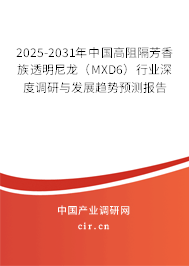 2025-2031年中國(guó)高阻隔芳香族透明尼龍（MXD6）行業(yè)深度調(diào)研與發(fā)展趨勢(shì)預(yù)測(cè)報(bào)告