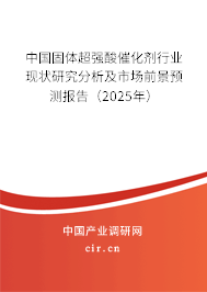中國(guó)固體超強(qiáng)酸催化劑行業(yè)現(xiàn)狀研究分析及市場(chǎng)前景預(yù)測(cè)報(bào)告（2025年）