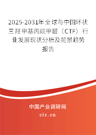 2025-2031年全球與中國環(huán)狀三羥甲基丙烷甲醛（CTF）行業(yè)發(fā)展現(xiàn)狀分析及前景趨勢(shì)報(bào)告
