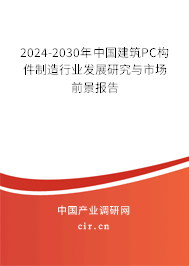 2024-2030年中國(guó)建筑PC構(gòu)件制造行業(yè)發(fā)展研究與市場(chǎng)前景報(bào)告