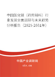 中國氯化鎂（藥用輔料）行業(yè)發(fā)展全面調(diào)研與未來趨勢(shì)分析報(bào)告（2025-2031年）