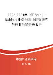 2025-2031年中國(guó)Soleil - Babinet補(bǔ)償器市場(chǎng)調(diào)查研究與行業(yè)前景分析報(bào)告