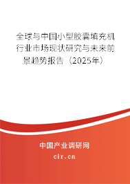 全球與中國小型膠囊填充機行業(yè)市場現(xiàn)狀研究與未來前景趨勢報告（2025年）