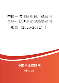 中國一次性使用超聲耦合劑包行業(yè)現(xiàn)狀與前景趨勢(shì)預(yù)測(cè)報(bào)告（2025-2031年）
