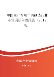 中國(guó)生產(chǎn)專(zhuān)用車(chē)輛制造行業(yè)市場(chǎng)調(diào)研年度報(bào)告（2012版）