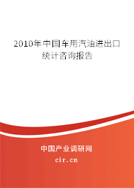 2010年中國車用汽油進(jìn)出口統(tǒng)計(jì)咨詢報(bào)告