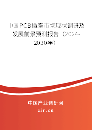 中國PCB插座市場現(xiàn)狀調(diào)研及發(fā)展前景預(yù)測報告（2024-2030年）