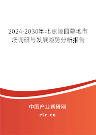 2024-2030年北京陵園墓地市場調研與發(fā)展趨勢分析報告