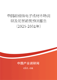 中國超細微電子線材市場調(diào)研及前景趨勢預測報告（2025-2031年）