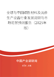 全球與中國磁性材料及元件生產(chǎn)設(shè)備行業(yè)發(fā)展調(diào)研與市場(chǎng)前景預(yù)測(cè)報(bào)告（2025年版）
