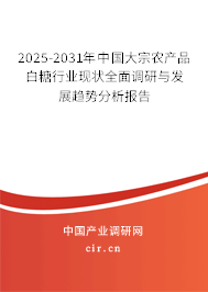 2025-2031年中國大宗農產品白糖行業(yè)現(xiàn)狀全面調研與發(fā)展趨勢分析報告