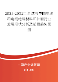2025-2031年全球與中國(guó)電線和電纜絕緣材料和護(hù)套行業(yè)發(fā)展現(xiàn)狀分析及前景趨勢(shì)預(yù)測(cè)
