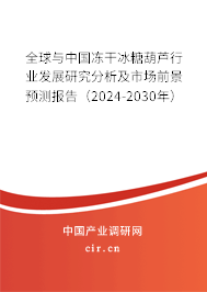 全球與中國凍干冰糖葫蘆行業(yè)發(fā)展研究分析及市場前景預(yù)測報告（2024-2030年）