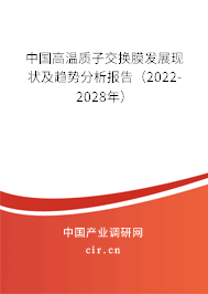 中國(guó)高溫質(zhì)子交換膜發(fā)展現(xiàn)狀及趨勢(shì)分析報(bào)告（2022-2028年）