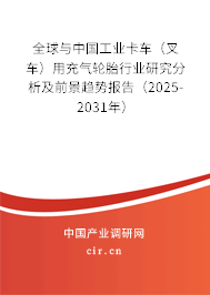 全球與中國工業(yè)卡車（叉車）用充氣輪胎行業(yè)研究分析及前景趨勢報告（2025-2031年）
