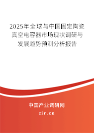 2025年全球與中國固定陶瓷真空電容器市場現(xiàn)狀調(diào)研與發(fā)展趨勢預(yù)測分析報(bào)告