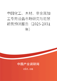 中國(guó)化工、木材、非金屬加工專用設(shè)備市場(chǎng)研究與前景趨勢(shì)預(yù)測(cè)報(bào)告（2025-2031年）