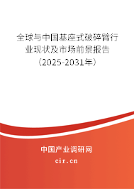 全球與中國(guó)基座式破碎臂行業(yè)現(xiàn)狀及市場(chǎng)前景報(bào)告（2025-2031年）