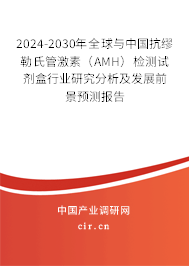 2024-2030年全球與中國抗繆勒氏管激素（AMH）檢測試劑盒行業(yè)研究分析及發(fā)展前景預測報告