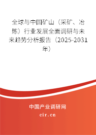全球與中國礦山（采礦、冶煉）行業(yè)發(fā)展全面調(diào)研與未來趨勢分析報告（2025-2031年）