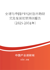 全球與中國(guó)PTFE樹(shù)脂市場(chǎng)研究及發(fā)展前景預(yù)測(cè)報(bào)告（2025-2031年）