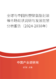 全球與中國熱塑聚氨酯封裝帶市場現(xiàn)狀調(diào)研與發(fā)展前景分析報告（2024-2030年）