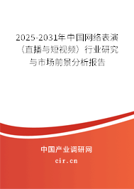 2025-2031年中國(guó)網(wǎng)絡(luò)表演（直播與短視頻）行業(yè)研究與市場(chǎng)前景分析報(bào)告