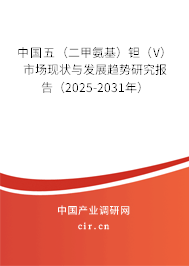 中國五（二甲氨基）鉭（V）市場現(xiàn)狀與發(fā)展趨勢研究報告（2025-2031年）