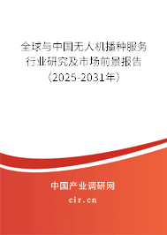 全球與中國無人機播種服務行業(yè)研究及市場前景報告（2025-2031年）