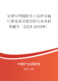 全球與中國新生兒監(jiān)護設(shè)備行業(yè)發(fā)展深度調(diào)研與未來趨勢報告（2024-2030年）