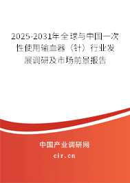2025-2031年全球與中國一次性使用輸血器（針）行業(yè)發(fā)展調(diào)研及市場前景報告