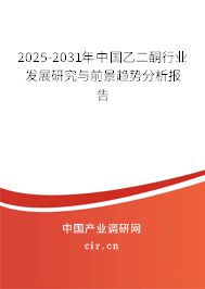 2025-2031年中國乙二酮行業(yè)發(fā)展研究與前景趨勢分析報告