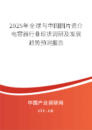 2025年全球與中國(guó)圓片瓷介電容器行業(yè)現(xiàn)狀調(diào)研及發(fā)展趨勢(shì)預(yù)測(cè)報(bào)告