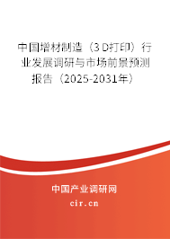中國增材制造（3D打印）行業(yè)發(fā)展調(diào)研與市場前景預測報告（2025-2031年）