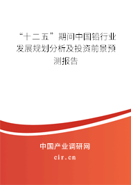 “十二五”期間中國(guó)鉛行業(yè)發(fā)展規(guī)劃分析及投資前景預(yù)測(cè)報(bào)告