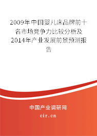 2009年中國嬰兒床品牌前十名市場競爭力比較分析及2014年產(chǎn)業(yè)發(fā)展前景預測報告