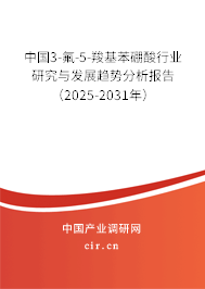 中國3-氟-5-羧基苯硼酸行業(yè)研究與發(fā)展趨勢分析報(bào)告（2025-2031年）