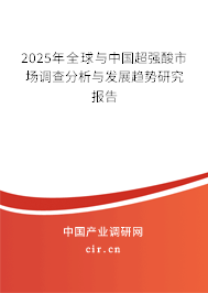 2025年全球與中國(guó)超強(qiáng)酸市場(chǎng)調(diào)查分析與發(fā)展趨勢(shì)研究報(bào)告