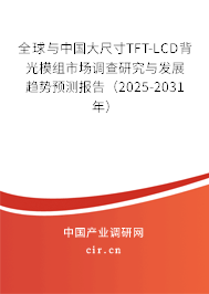 全球與中國大尺寸TFT-LCD背光模組市場調(diào)查研究與發(fā)展趨勢預測報告（2025-2031年）