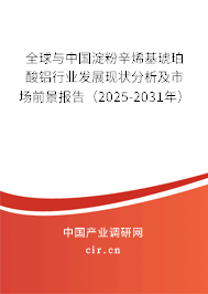 全球與中國淀粉辛烯基琥珀酸鋁行業(yè)發(fā)展現(xiàn)狀分析及市場前景報告（2025-2031年）