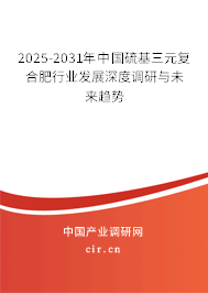 2025-2031年中國硫基三元復(fù)合肥行業(yè)發(fā)展深度調(diào)研與未來趨勢