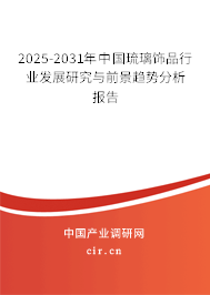 2025-2031年中國琉璃飾品行業(yè)發(fā)展研究與前景趨勢分析報告