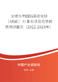 全球與中國鋁基碳化硅（AlSiC）行業(yè)現(xiàn)狀及前景趨勢預(yù)測報告（2022-2028年）