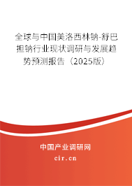 全球與中國美洛西林鈉-舒巴擔鈉行業(yè)現狀調研與發(fā)展趨勢預測報告（2025版）