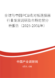 全球與中國PCB線對板連接器行業(yè)發(fā)展調研及市場前景分析報告（2025-2031年）