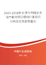 2025-2031年全球與中國全無油六氟化硫壓縮機行業(yè)研究分析及前景趨勢報告