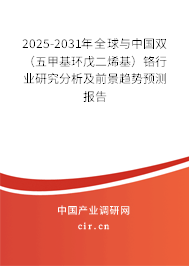 2025-2031年全球與中國雙（五甲基環(huán)戊二烯基）鉻行業(yè)研究分析及前景趨勢預(yù)測報告